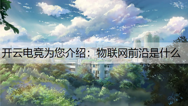 开云电竞为您介绍：物联网前沿是什么