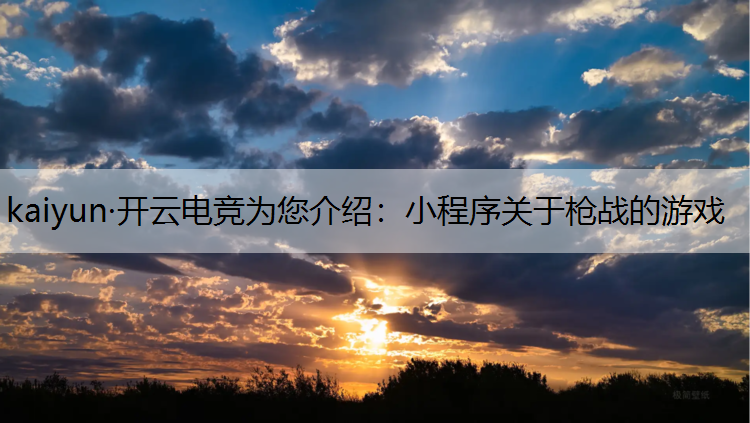 kaiyun·开云电竞为您介绍：小程序关于枪战的游戏