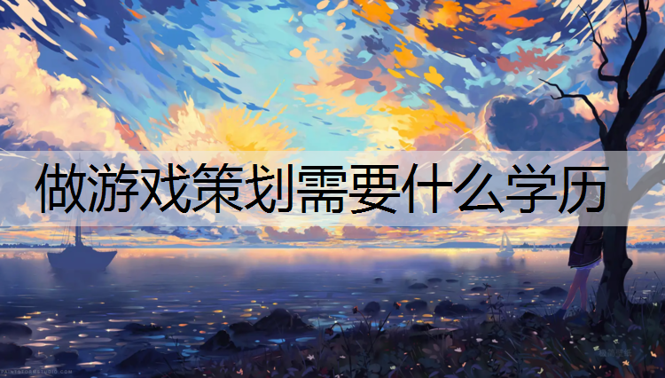 做游戏策划需要什么学历