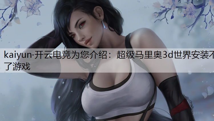 超级马里奥3d世界安装不了游戏