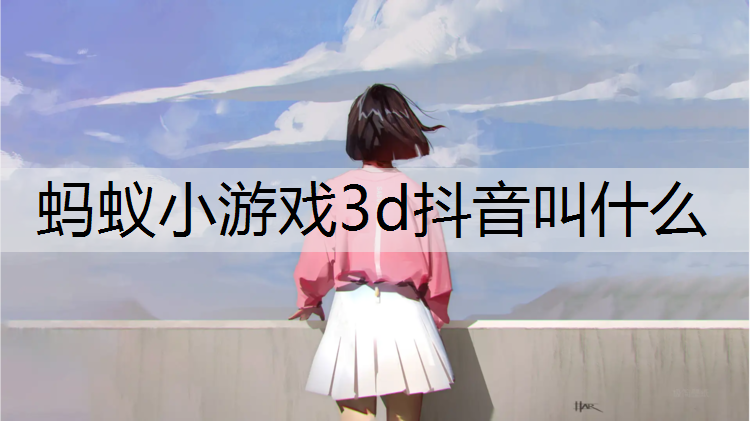 蚂蚁小游戏3d抖音叫什么