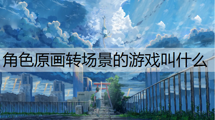 角色原画转场景的游戏叫什么