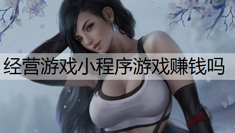 经营游戏小程序游戏赚钱吗